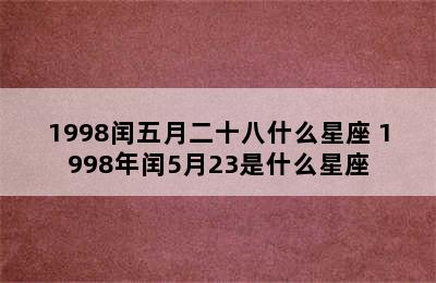 1998闰五月二十八什么星座 1998年闰5月23是什么星座